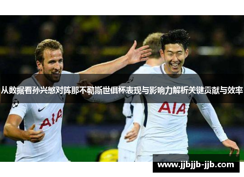 从数据看孙兴慜对阵那不勒斯世俱杯表现与影响力解析关键贡献与效率