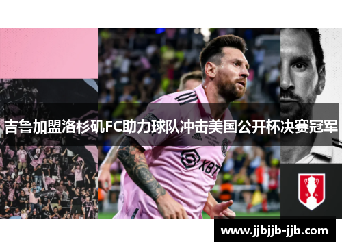 吉鲁加盟洛杉矶FC助力球队冲击美国公开杯决赛冠军 吉鲁加盟洛杉矶FC助力球队冲击美国公开杯决赛冠军