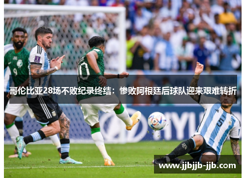 哥伦比亚28场不败纪录终结:惨败阿根廷后球队迎来艰难转折 哥伦比亚28场不败纪录终结:惨败阿根廷后球队迎来艰难转折