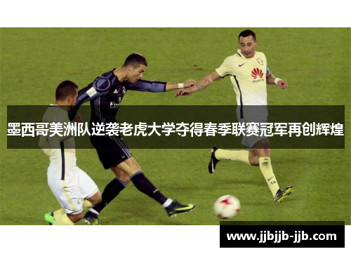 墨西哥美洲队逆袭老虎大学夺得春季联赛冠军再创辉煌 墨西哥美洲队逆袭老虎大学夺得春季联赛冠军再创辉煌