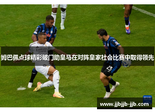姆巴佩点球精彩破门助皇马在对阵皇家社会比赛中取得领先