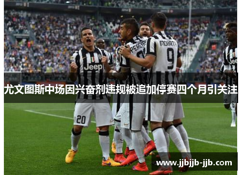 尤文图斯中场因兴奋剂违规被追加停赛四个月引关注 尤文图斯中场因兴奋剂违规被追加停赛四个月引关注