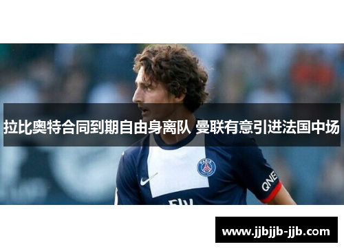 拉比奥特合同到期自由身离队 曼联有意引进法国中场