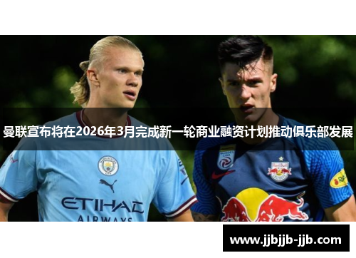 曼联宣布将在2026年3月完成新一轮商业融资计划推动俱乐部发展