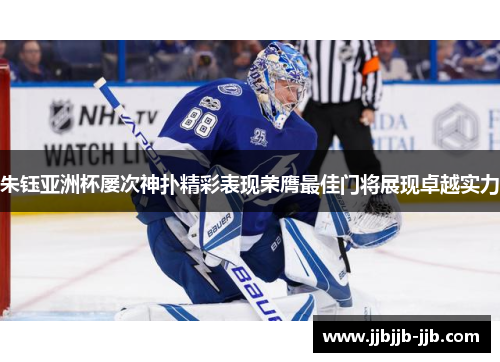 朱钰亚洲杯屡次神扑精彩表现荣膺最佳门将展现卓越实力