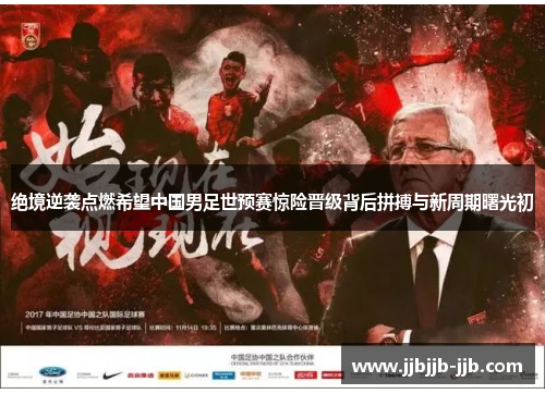 绝境逆袭点燃希望中国男足世预赛惊险晋级背后拼搏与新周期曙光初 绝境逆袭点燃希望中国男足世预赛惊险晋级背后拼搏与新周期曙光初