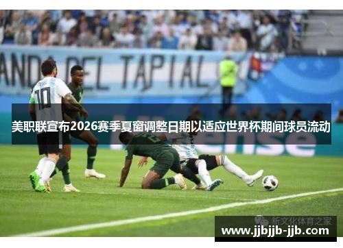 美职联宣布2026赛季夏窗调整日期以适应世界杯期间球员流动 美职联宣布2026赛季夏窗调整日期以适应世界杯期间球员流动