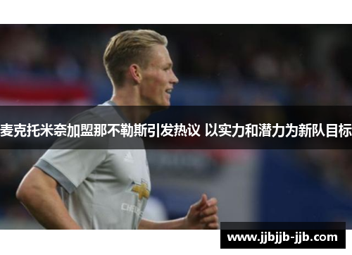 麦克托米奈加盟那不勒斯引发热议 以实力和潜力为新队目标 麦克托米奈加盟那不勒斯引发热议 以实力和潜力为新队目标