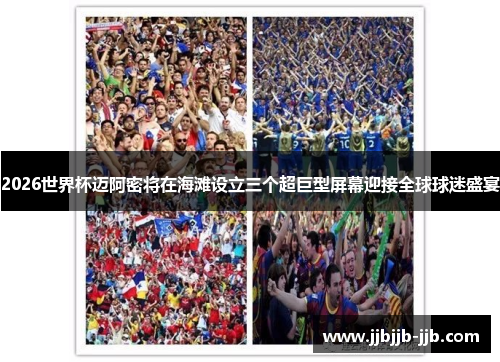 2026世界杯迈阿密将在海滩设立三个超巨型屏幕迎接全球球迷盛宴 2026世界杯迈阿密将在海滩设立三个超巨型屏幕迎接全球球迷盛宴