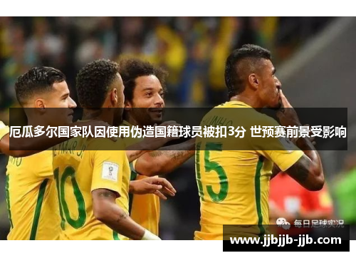 厄瓜多尔国家队因使用伪造国籍球员被扣3分 世预赛前景受影响 厄瓜多尔国家队因使用伪造国籍球员被扣3分 世预赛前景受影响