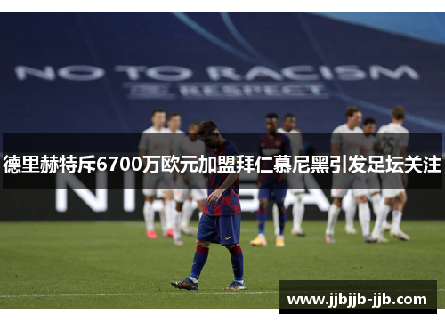 德里赫特斥6700万欧元加盟拜仁慕尼黑引发足坛关注 德里赫特斥6700万欧元加盟拜仁慕尼黑引发足坛关注