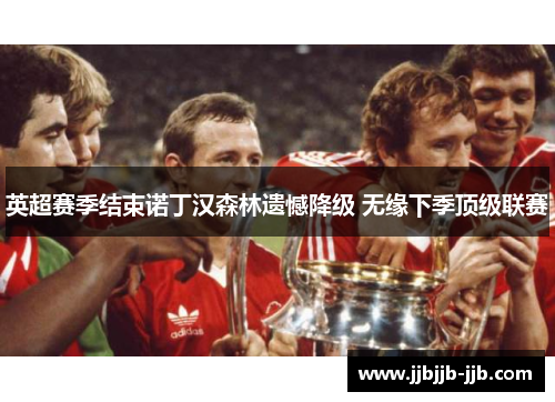 英超赛季结束诺丁汉森林遗憾降级 无缘下季顶级联赛