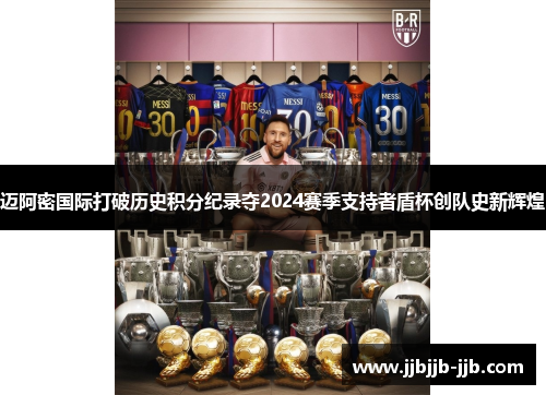 迈阿密国际打破历史积分纪录夺2024赛季支持者盾杯创队史新辉煌
