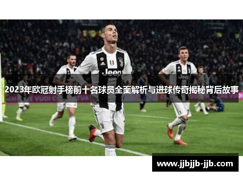 2023年欧冠射手榜前十名球员全面解析与进球传奇揭秘背后故事