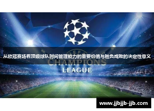 从欧冠赛场看顶级球队时间管理能力的重要价值与胜负成败的决定性意义 从欧冠赛场看顶级球队时间管理能力的重要价值与胜负成败的决定性意义