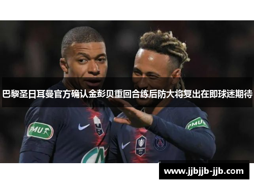 巴黎圣日耳曼官方确认金彭贝重回合练后防大将复出在即球迷期待 巴黎圣日耳曼官方确认金彭贝重回合练后防大将复出在即球迷期待