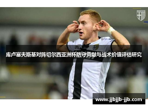 库卢塞夫斯基对阵切尔西亚洲杯防守贡献与战术价值评估研究 库卢塞夫斯基对阵切尔西亚洲杯防守贡献与战术价值评估研究
