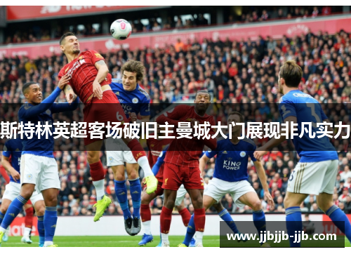 斯特林英超客场破旧主曼城大门展现非凡实力 斯特林英超客场破旧主曼城大门展现非凡实力